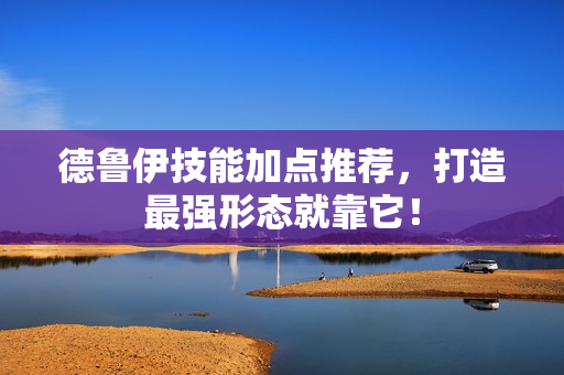 德鲁伊技能加点推荐，打造最强形态就靠它！