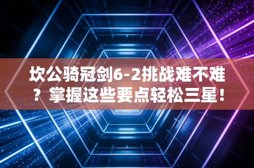 坎公骑冠剑6-2挑战难不难？掌握这些要点轻松三星！