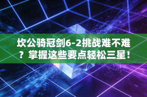 坎公骑冠剑6-2挑战难不难？掌握这些要点轻松三星！