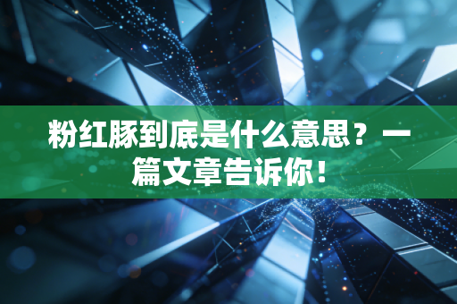 粉红豚到底是什么意思？一篇文章告诉你！