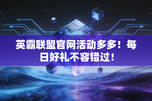 英霸联盟官网活动多多!每日好礼不容错过!