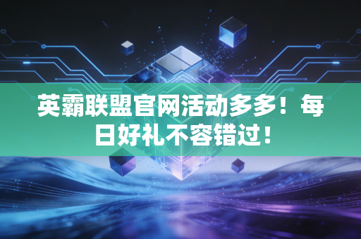 英霸联盟官网活动多多!每日好礼不容错过!