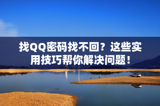 找QQ密码找不回？这些实用技巧帮你解决问题！