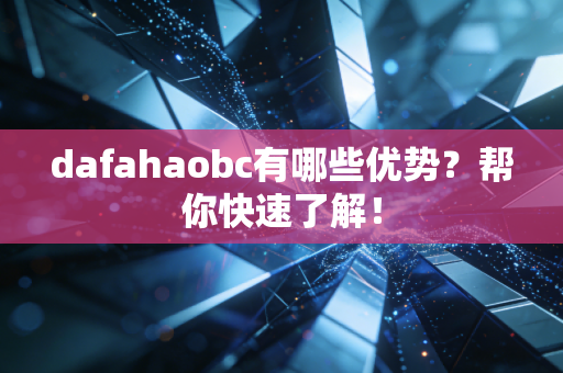 dafahaobc有哪些优势？帮你快速了解！