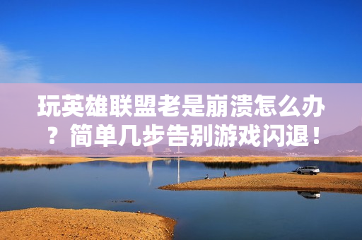 玩英雄联盟老是崩溃怎么办？简单几步告别游戏闪退！