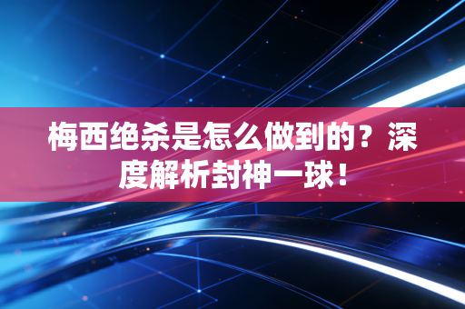 梅西绝杀是怎么做到的？深度解析封神一球！
