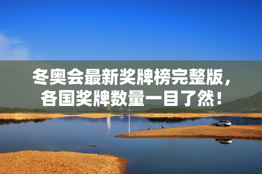 冬奥会最新奖牌榜完整版，各国奖牌数量一目了然！