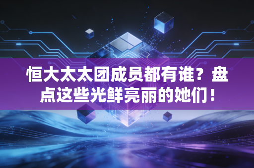 恒大太太团成员都有谁？盘点这些光鲜亮丽的她们！