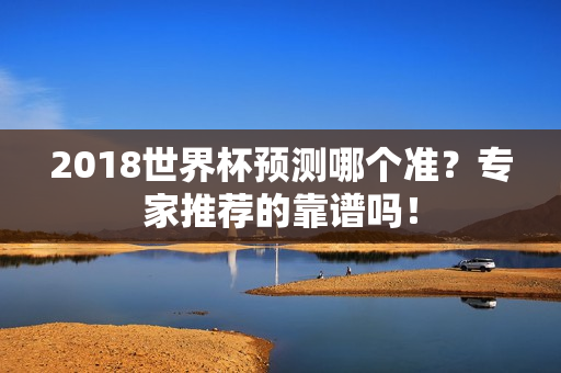 2018世界杯预测哪个准？专家推荐的靠谱吗！