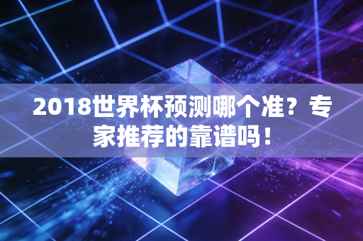 2018世界杯预测哪个准？专家推荐的靠谱吗！
