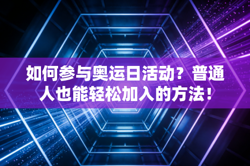 如何参与奥运日活动？普通人也能轻松加入的方法！