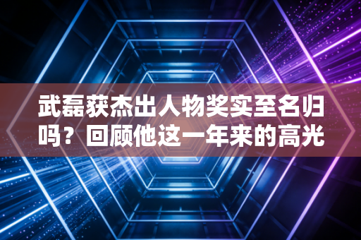 武磊获杰出人物奖实至名归吗？回顾他这一年来的高光时刻！