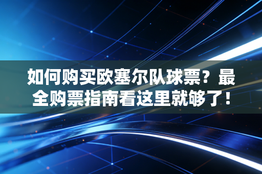 如何购买欧塞尔队球票？最全购票指南看这里就够了！