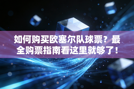 如何购买欧塞尔队球票？最全购票指南看这里就够了！