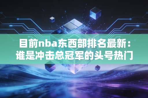 目前nba东西部排名最新：谁是冲击总冠军的头号热门？