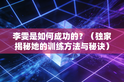 李雯是如何成功的？（独家揭秘她的训练方法与秘诀）