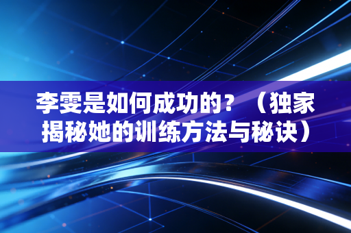 李雯是如何成功的？（独家揭秘她的训练方法与秘诀）