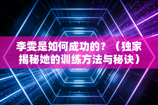 李雯是如何成功的？（独家揭秘她的训练方法与秘诀）