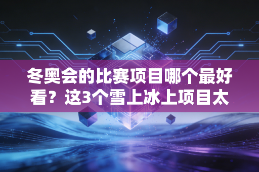 冬奥会的比赛项目哪个最好看？这3个雪上冰上项目太刺激了！