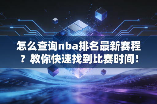 怎么查询nba排名最新赛程？教你快速找到比赛时间！