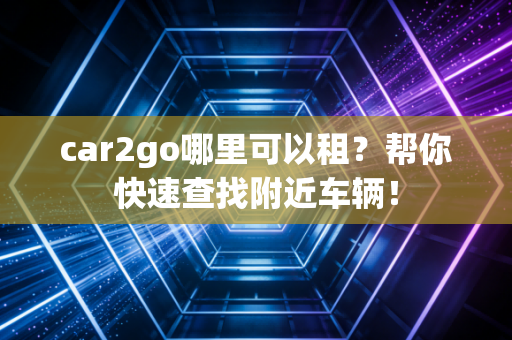 car2go哪里可以租？帮你快速查找附近车辆！