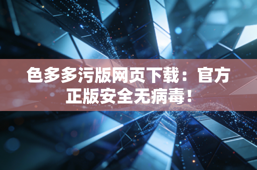 色多多污版网页下载：官方正版安全无病毒！