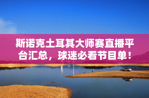 斯诺克土耳其大师赛直播平台汇总，球迷必看节目单！