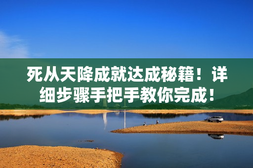 死从天降成就达成秘籍！详细步骤手把手教你完成！