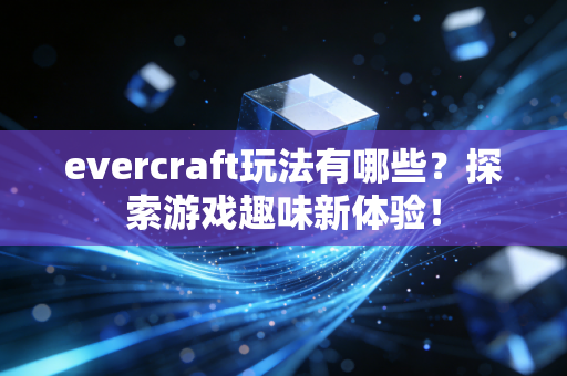 evercraft玩法有哪些?探索游戏趣味新体验!
