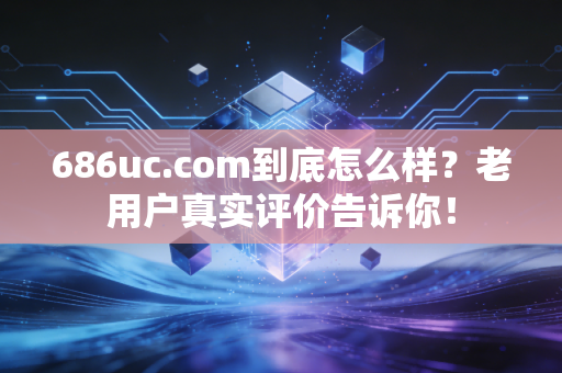 686uc.com到底怎么样？老用户真实评价告诉你！