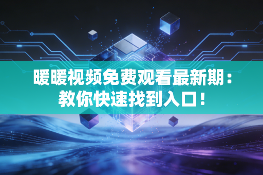 暖暖视频免费观看最新期:教你快速找到入口!