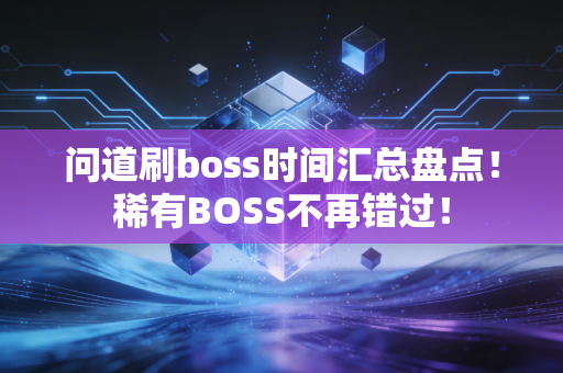问道刷boss时间汇总盘点！稀有BOSS不再错过！