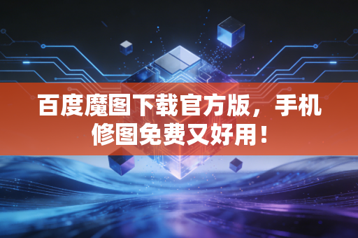 百度魔图下载官方版，手机修图免费又好用！