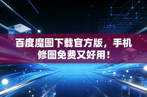 百度魔图下载官方版，手机修图免费又好用！