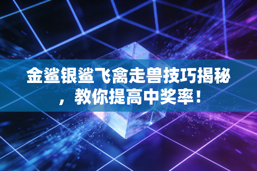 金鲨银鲨飞禽走兽技巧揭秘，教你提高中奖率！