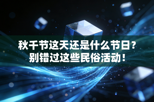 秋千节这天还是什么节日？别错过这些民俗活动！