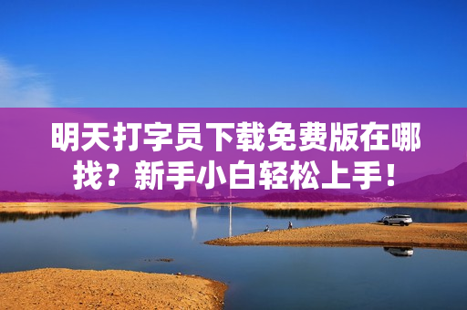 明天打字员下载免费版在哪找？新手小白轻松上手！