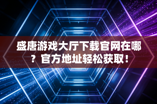 盛唐游戏大厅下载官网在哪？官方地址轻松获取！