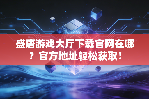 盛唐游戏大厅下载官网在哪？官方地址轻松获取！
