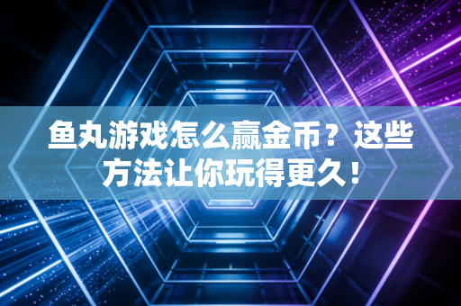 鱼丸游戏怎么赢金币？这些方法让你玩得更久！