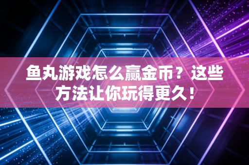 鱼丸游戏怎么赢金币？这些方法让你玩得更久！