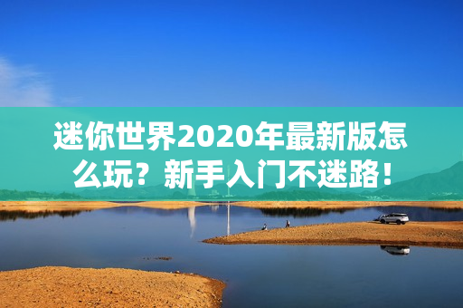 迷你世界2020年最新版怎么玩？新手入门不迷路！