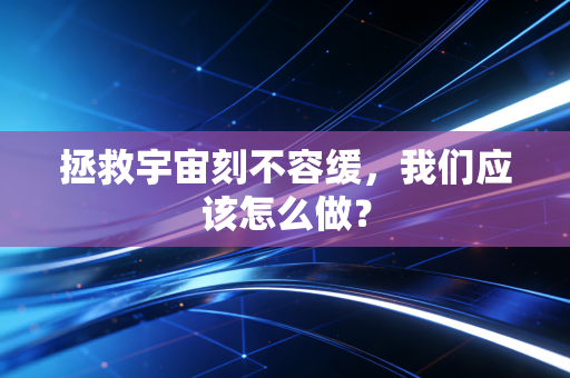 拯救宇宙刻不容缓，我们应该怎么做？