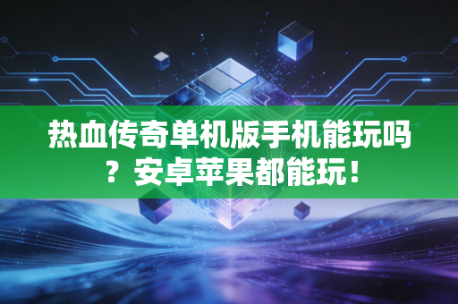 热血传奇单机版手机能玩吗？安卓苹果都能玩！