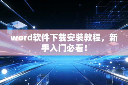 word软件下载安装教程，新手入门必看！