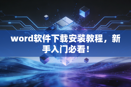 word软件下载安装教程，新手入门必看！