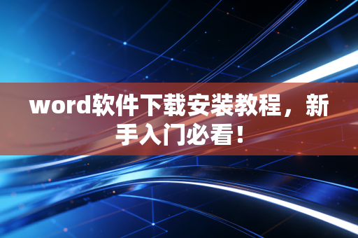 word软件下载安装教程，新手入门必看！