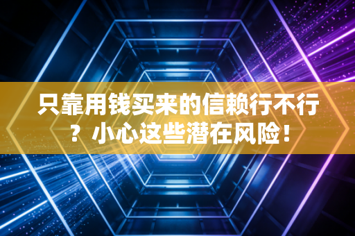 只靠用钱买来的信赖行不行？小心这些潜在风险！