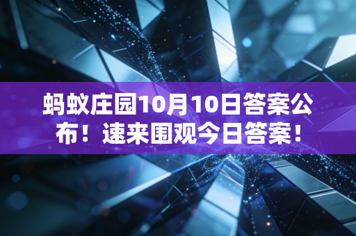蚂蚁庄园10月10日答案公布！速来围观今日答案！