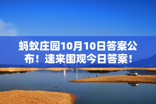 蚂蚁庄园10月10日答案公布！速来围观今日答案！